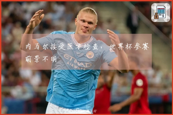内马尔接受医学检查，世界杯参赛前景不明