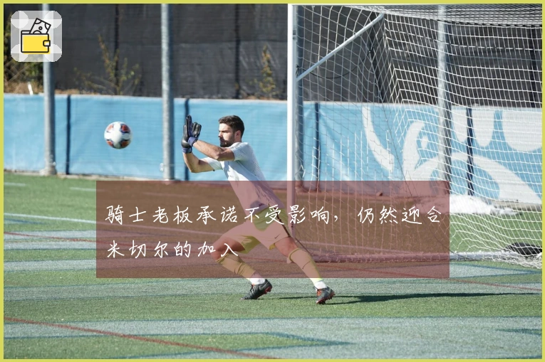 骑士老板承诺不受影响，仍然迎合米切尔的加入