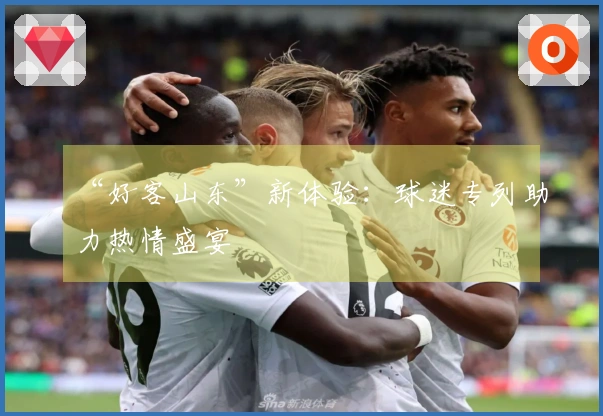 “好客山东”新体验:球迷专列助力热情盛宴